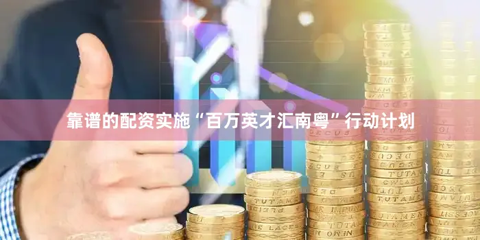 靠谱的配资实施“百万英才汇南粤”行动计划
