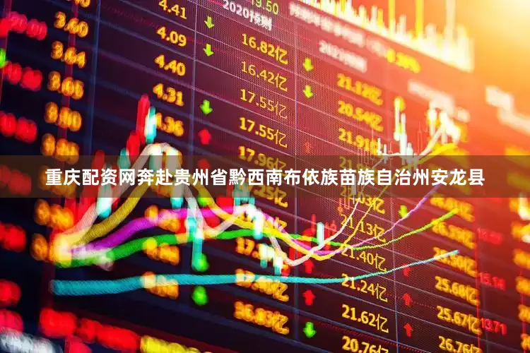 重庆配资网奔赴贵州省黔西南布依族苗族自治州安龙县