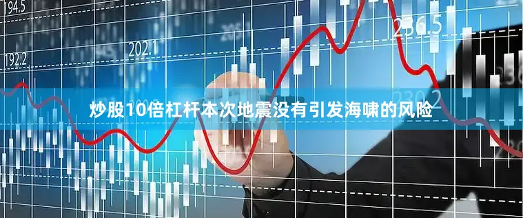炒股10倍杠杆本次地震没有引发海啸的风险