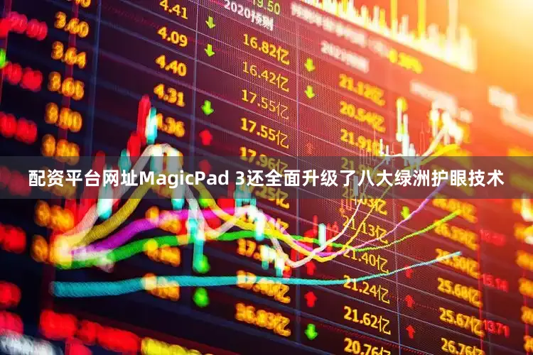 配资平台网址MagicPad 3还全面升级了八大绿洲护眼技术