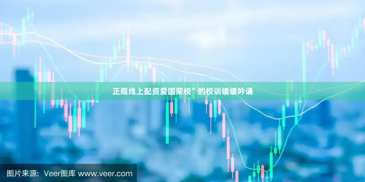 正规线上配资爱国荣校”的校训缓缓吟诵