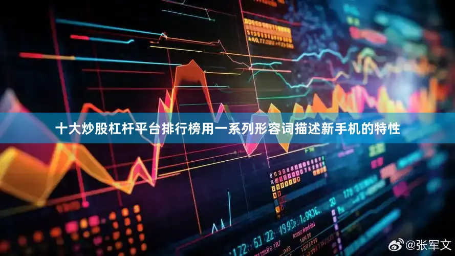 十大炒股杠杆平台排行榜用一系列形容词描述新手机的特性