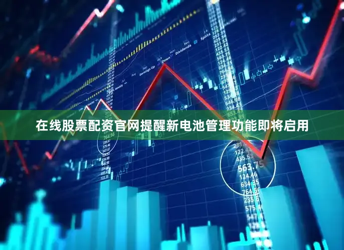 在线股票配资官网提醒新电池管理功能即将启用