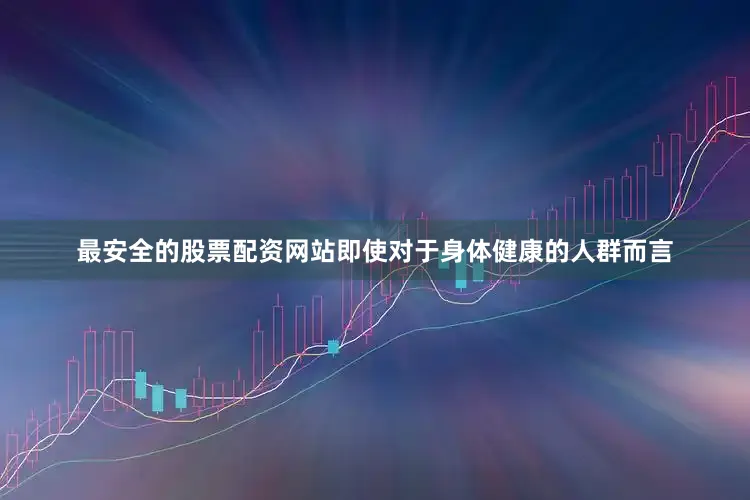 最安全的股票配资网站即使对于身体健康的人群而言
