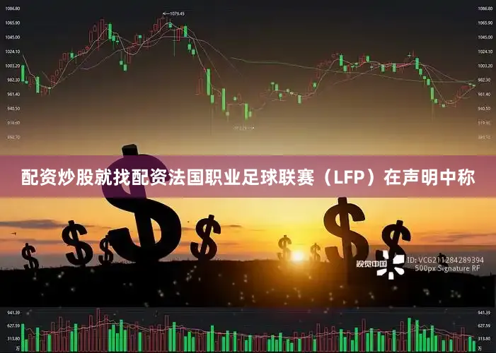 配资炒股就找配资法国职业足球联赛（LFP）在声明中称
