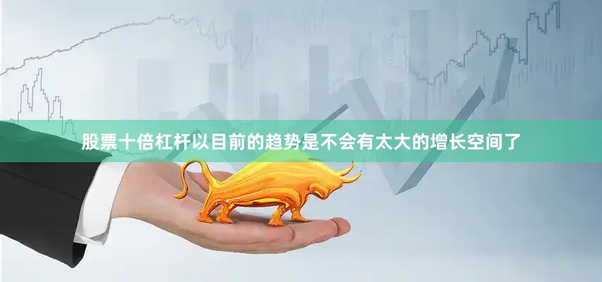 股票十倍杠杆以目前的趋势是不会有太大的增长空间了