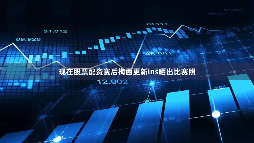 现在股票配资赛后梅西更新ins晒出比赛照