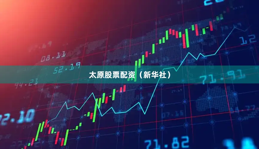 太原股票配资（新华社）