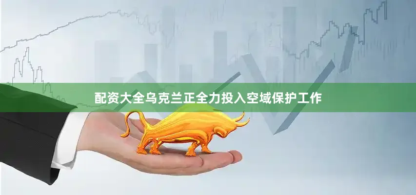 配资大全乌克兰正全力投入空域保护工作