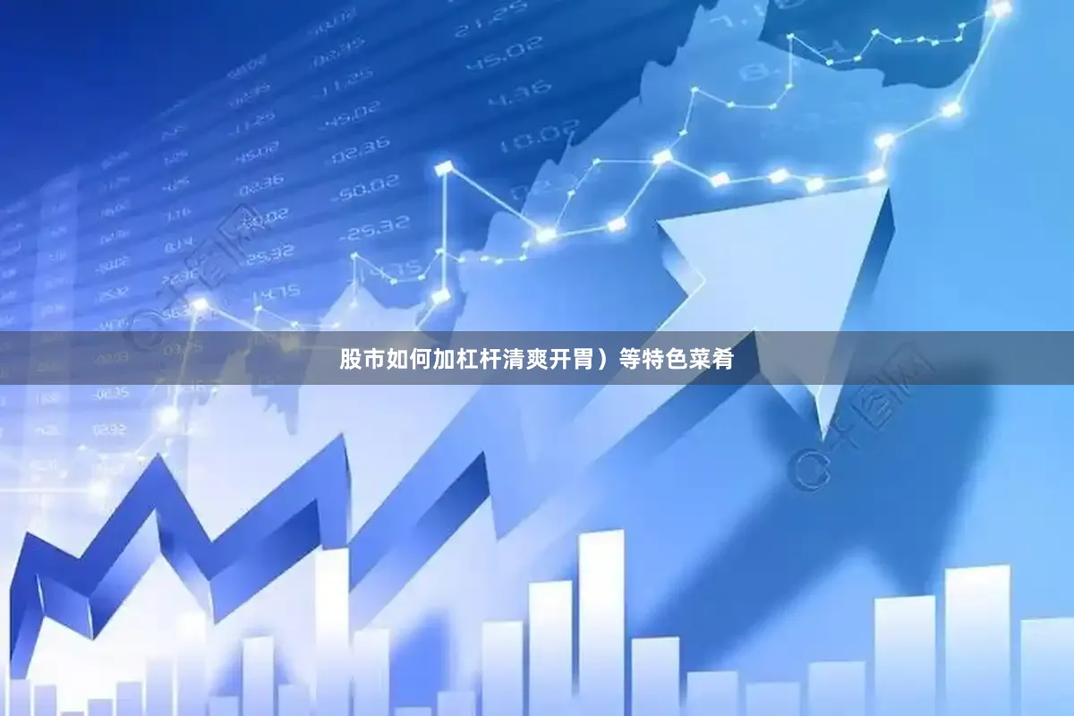股市如何加杠杆清爽开胃）等特色菜肴
