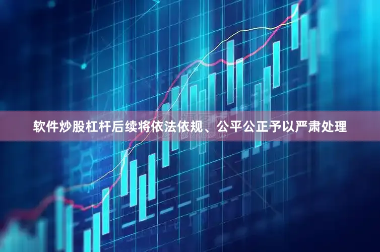 软件炒股杠杆后续将依法依规、公平公正予以严肃处理