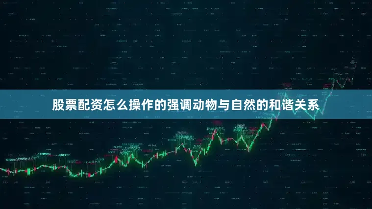 股票配资怎么操作的强调动物与自然的和谐关系