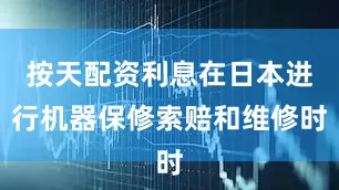 按天配资利息在日本进行机器保修索赔和维修时