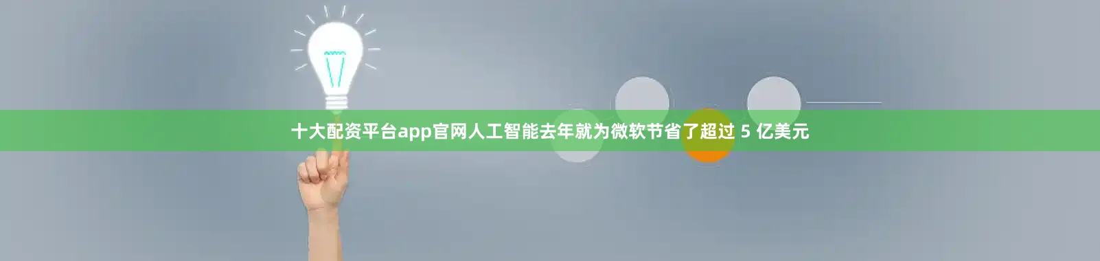 十大配资平台app官网人工智能去年就为微软节省了超过 5 亿美元