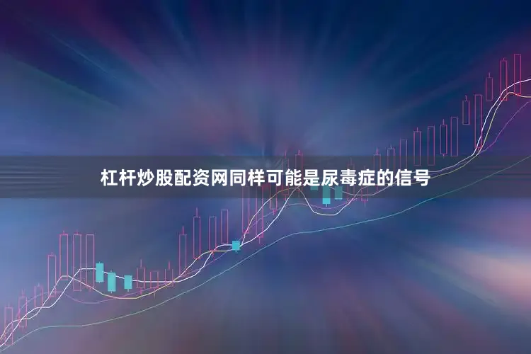 杠杆炒股配资网同样可能是尿毒症的信号