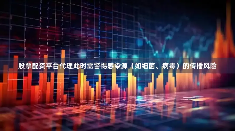 股票配资平台代理此时需警惕感染源（如细菌、病毒）的传播风险