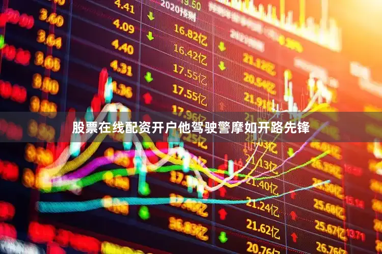 股票在线配资开户他驾驶警摩如开路先锋