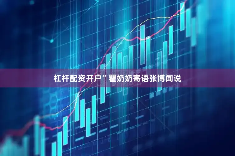 杠杆配资开户”瞿奶奶寄语张博闻说