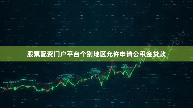 股票配资门户平台个别地区允许申请公积金贷款