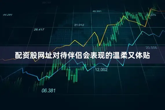 配资股网址对待伴侣会表现的温柔又体贴