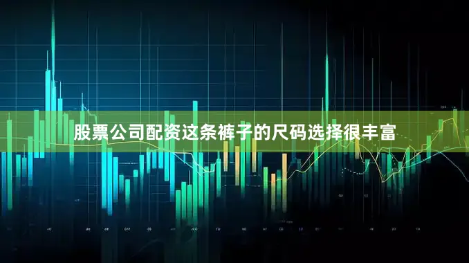股票公司配资这条裤子的尺码选择很丰富