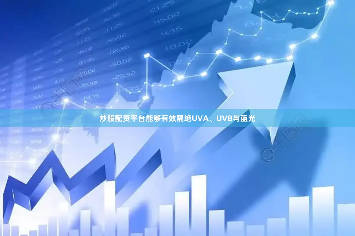 炒股配资平台能够有效隔绝UVA、UVB与蓝光
