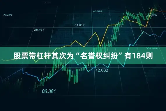 股票带杠杆其次为“名誉权纠纷”有184则