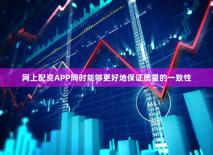 网上配资APP同时能够更好地保证质量的一致性