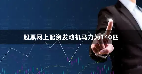股票网上配资发动机马力为140匹
