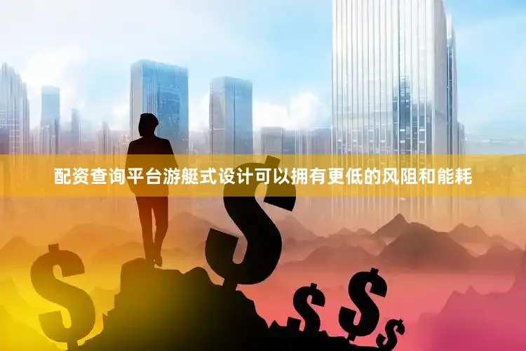 配资查询平台游艇式设计可以拥有更低的风阻和能耗
