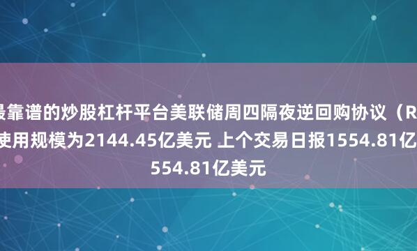 最靠谱的炒股杠杆平台美联储周四隔夜逆回购协议（RRP）使用规模为2144.45亿美元 上个交易日报1554.81亿美元