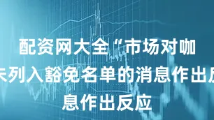 配资网大全“市场对咖啡未列入豁免名单的消息作出反应