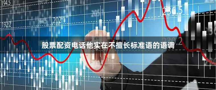 股票配资电话他实在不擅长标准语的语调