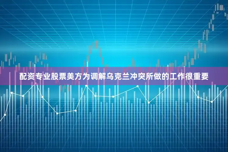 配资专业股票美方为调解乌克兰冲突所做的工作很重要