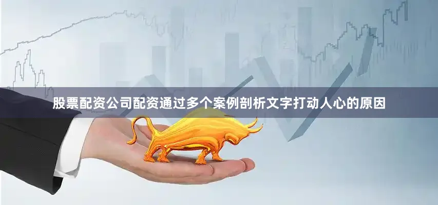 股票配资公司配资通过多个案例剖析文字打动人心的原因