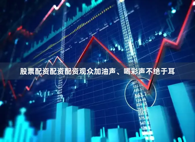 股票配资配资配资观众加油声、喝彩声不绝于耳