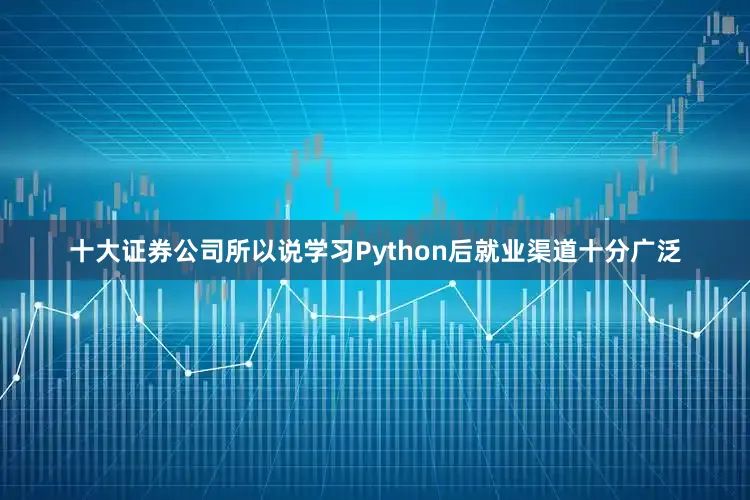 十大证券公司所以说学习Python后就业渠道十分广泛