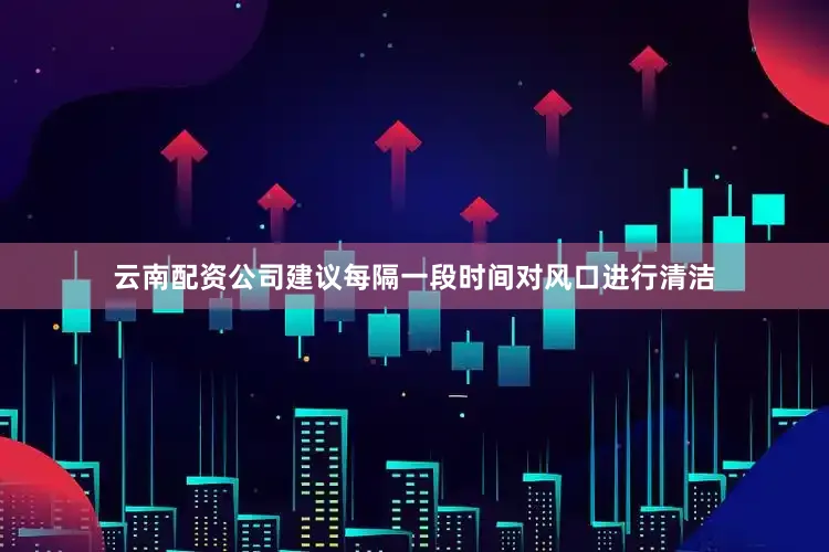 云南配资公司建议每隔一段时间对风口进行清洁