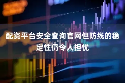 配资平台安全查询官网但防线的稳定性仍令人担忧