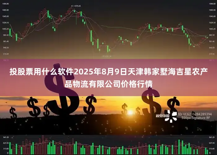 投股票用什么软件2025年8月9日天津韩家墅海吉星农产品物流有限公司价格行情