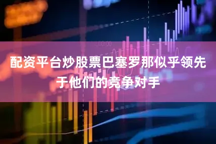 配资平台炒股票巴塞罗那似乎领先于他们的竞争对手