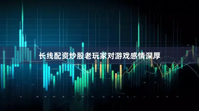 长线配资炒股老玩家对游戏感情深厚