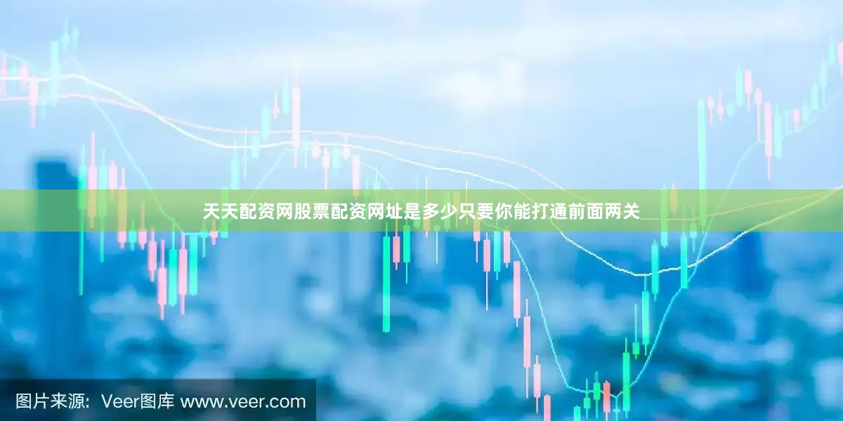 天天配资网股票配资网址是多少只要你能打通前面两关