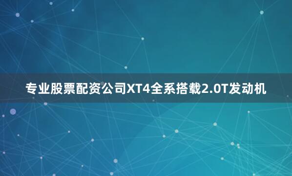 专业股票配资公司XT4全系搭载2.0T发动机
