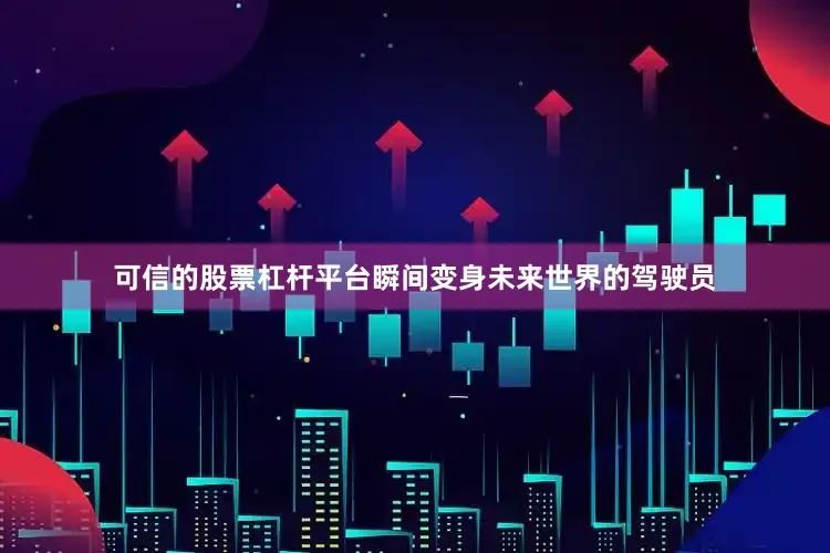 可信的股票杠杆平台瞬间变身未来世界的驾驶员