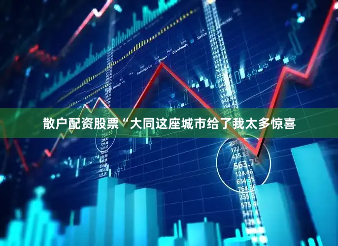 散户配资股票　　“大同这座城市给了我太多惊喜
