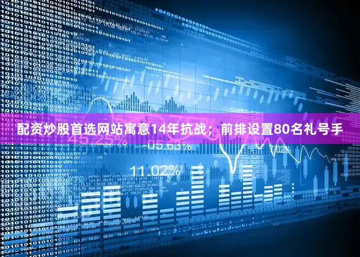 配资炒股首选网站寓意14年抗战；前排设置80名礼号手