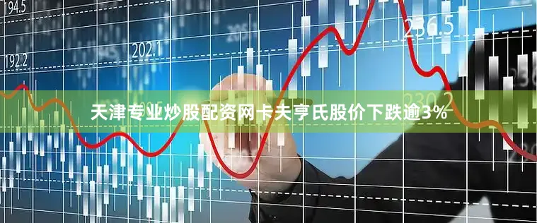 天津专业炒股配资网卡夫亨氏股价下跌逾3%