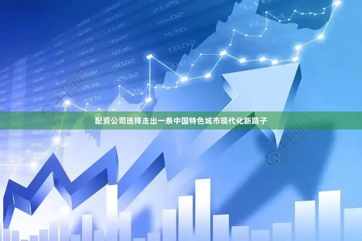 配资公司选择走出一条中国特色城市现代化新路子