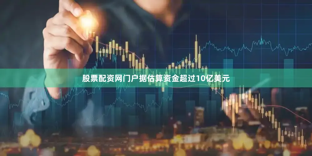 股票配资网门户据估算资金超过10亿美元